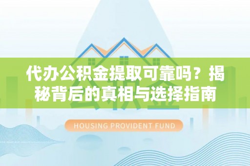 清徐代办公积金提取可靠吗？揭秘背后的真相与选择指南