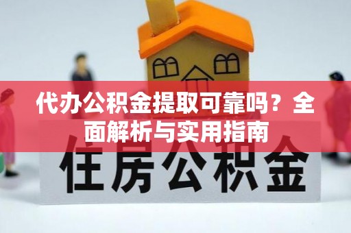 清徐代办公积金提取可靠吗？全面解析与实用指南