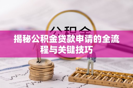 清徐揭秘公积金贷款申请的全流程与关键技巧