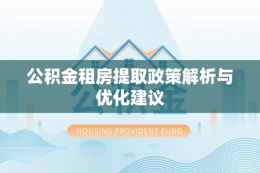 清徐公积金租房提取政策解析与优化建议