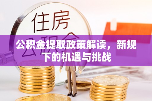 清徐公积金提取政策解读，新规下的机遇与挑战