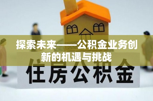 清徐探索未来——公积金业务创新的机遇与挑战