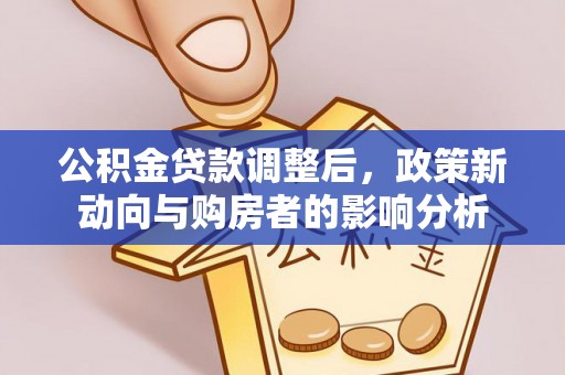清徐公积金贷款调整后，政策新动向与购房者的影响分析