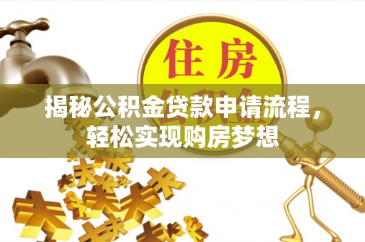 清徐揭秘公积金贷款申请流程，轻松实现购房梦想