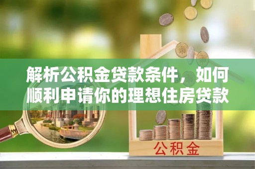 清徐解析公积金贷款条件，如何顺利申请你的理想住房贷款