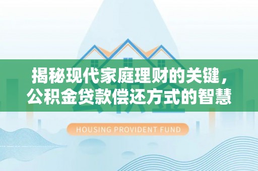 清徐揭秘现代家庭理财的关键，公积金贷款偿还方式的智慧选择