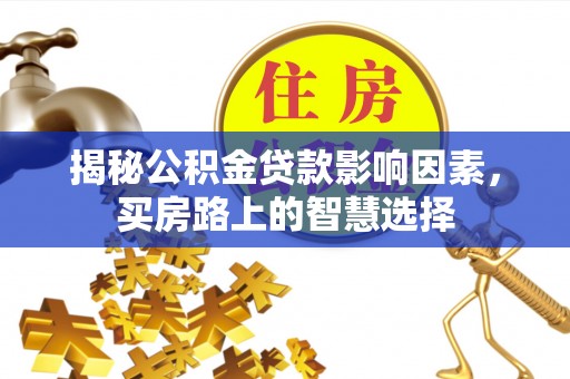 清徐揭秘公积金贷款影响因素，买房路上的智慧选择