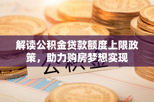 清徐解读公积金贷款额度上限政策，助力购房梦想实现