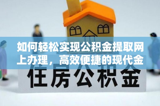 清徐如何轻松实现公积金提取网上办理，高效便捷的现代金融服务