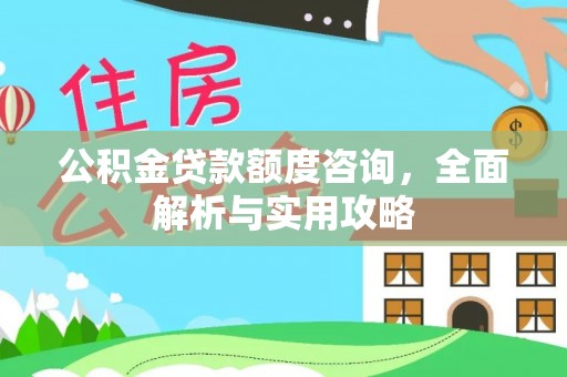 清徐公积金贷款额度咨询，全面解析与实用攻略