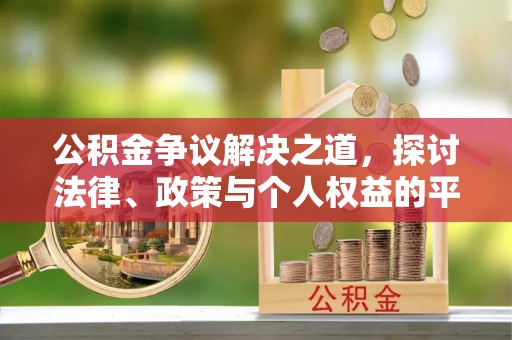 清徐公积金争议解决之道，探讨法律、政策与个人权益的平衡