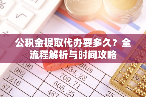 清徐公积金提取代办要多久？全流程解析与时间攻略