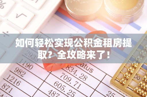 清徐如何轻松实现公积金租房提取？全攻略来了！