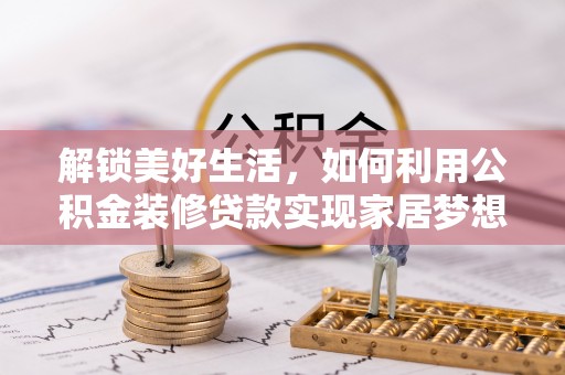 清徐解锁美好生活，如何利用公积金装修贷款实现家居梦想