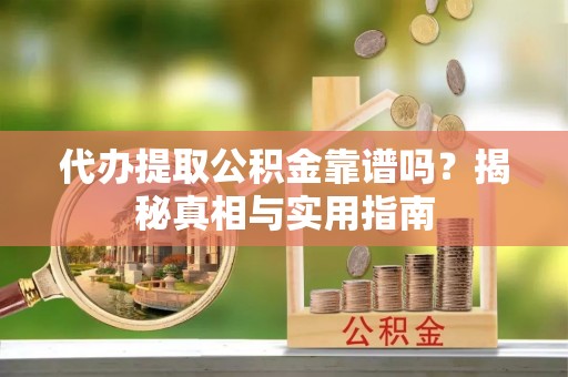 清徐代办提取公积金靠谱吗？揭秘真相与实用指南