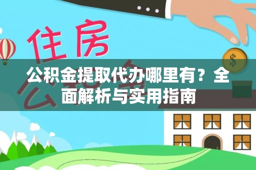 清徐公积金提取代办哪里有？全面解析与实用指南