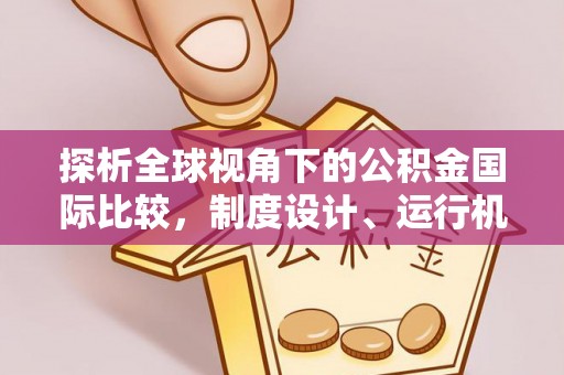 清徐探析全球视角下的公积金国际比较，制度设计、运行机制与未来趋势