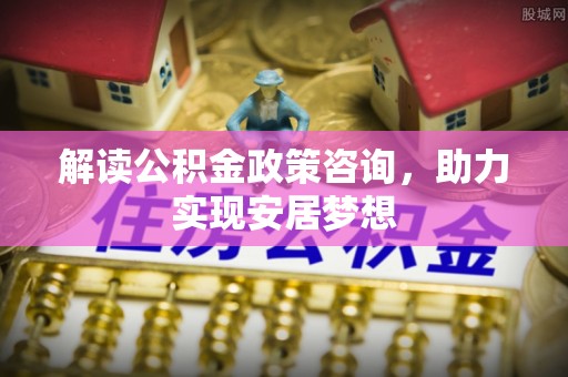 清徐解读公积金政策咨询，助力实现安居梦想