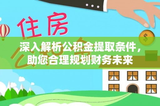 清徐深入解析公积金提取条件，助您合理规划财务未来