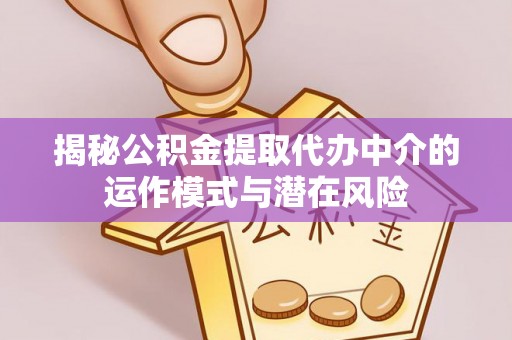 清徐揭秘公积金提取代办中介的运作模式与潜在风险