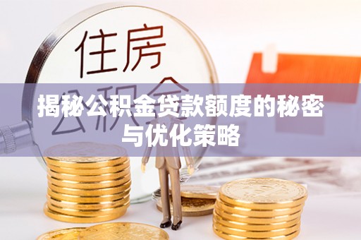 清徐揭秘公积金贷款额度的秘密与优化策略