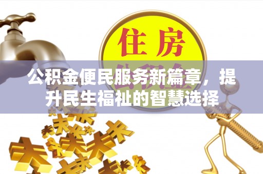 清徐公积金便民服务新篇章，提升民生福祉的智慧选择