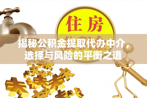清徐揭秘公积金提取代办中介，选择与风险的平衡之道