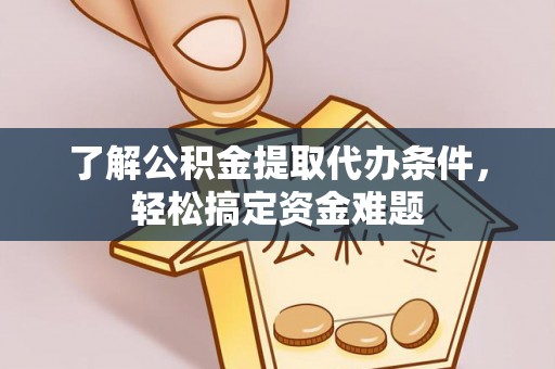 清徐了解公积金提取代办条件，轻松搞定资金难题