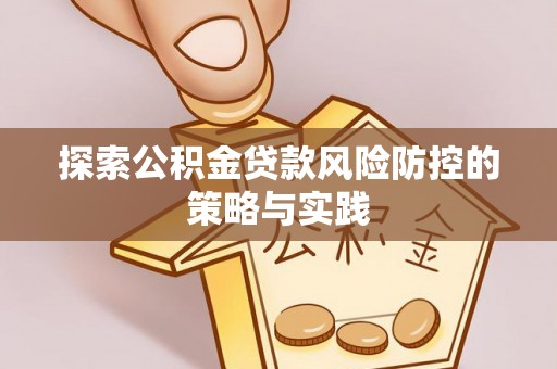 清徐探索公积金贷款风险防控的策略与实践