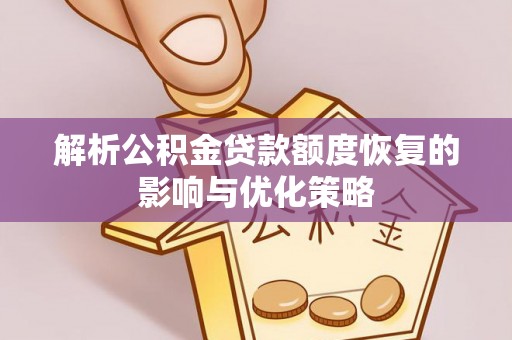 清徐解析公积金贷款额度恢复的影响与优化策略