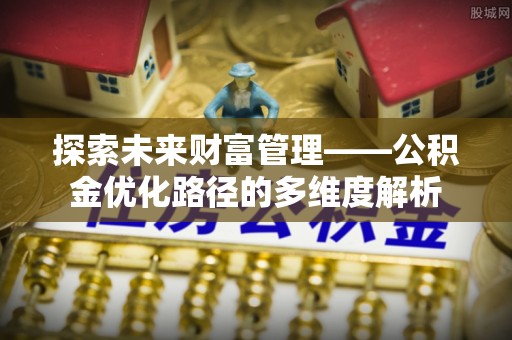 清徐探索未来财富管理——公积金优化路径的多维度解析