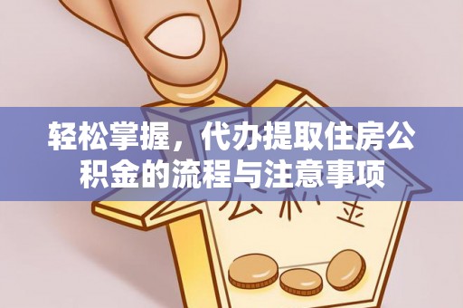 清徐轻松掌握，代办提取住房公积金的流程与注意事项