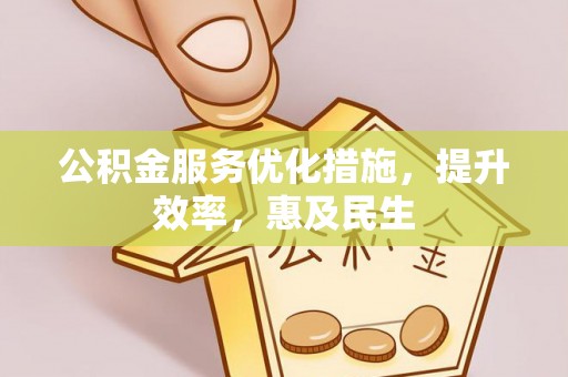 清徐公积金服务优化措施，提升效率，惠及民生