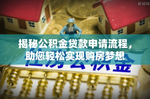 清徐揭秘公积金贷款申请流程，助您轻松实现购房梦想