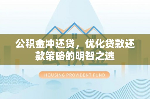 清徐公积金冲还贷，优化贷款还款策略的明智之选