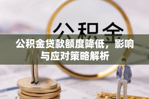 清徐公积金贷款额度降低，影响与应对策略解析
