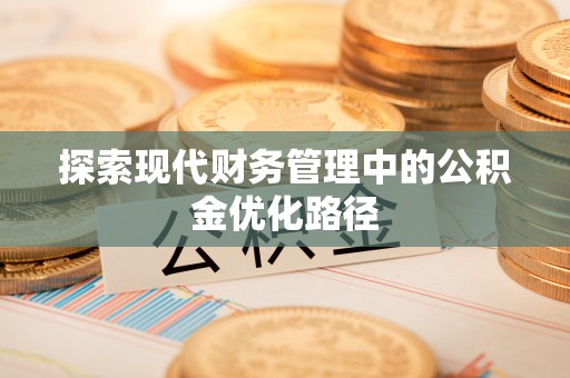 清徐探索现代财务管理中的公积金优化路径