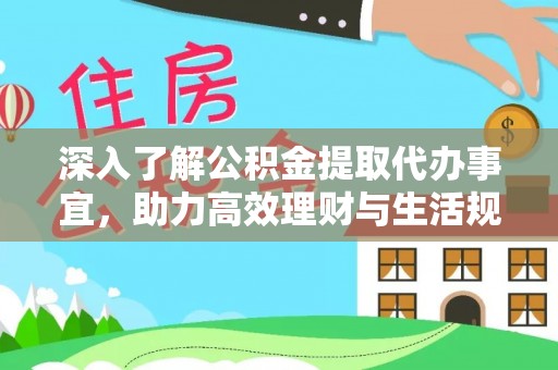 清徐深入了解公积金提取代办事宜，助力高效理财与生活规划