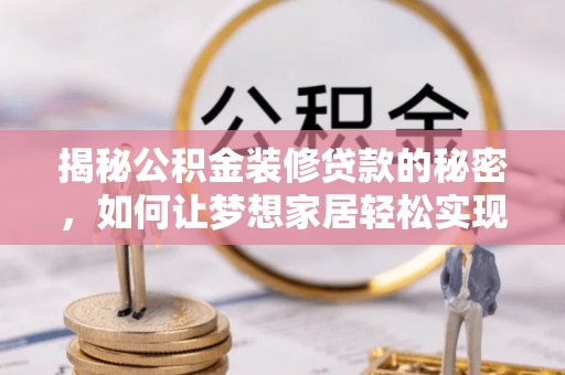 清徐揭秘公积金装修贷款的秘密，如何让梦想家居轻松实现？