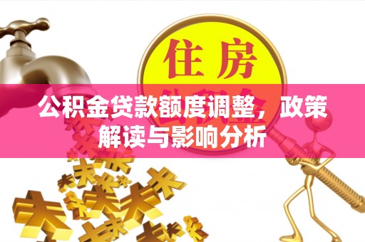 清徐公积金贷款额度调整，政策解读与影响分析