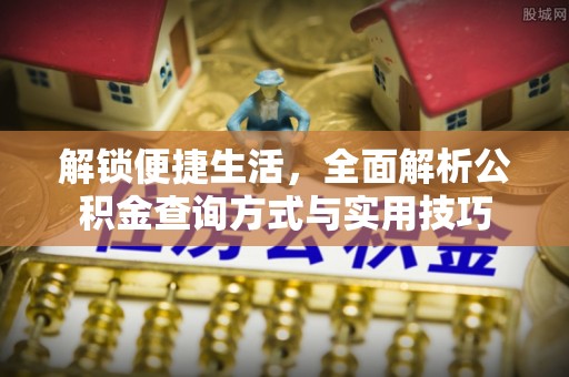 清徐解锁便捷生活，全面解析公积金查询方式与实用技巧