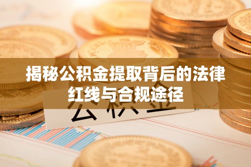 清徐揭秘公积金提取背后的法律红线与合规途径