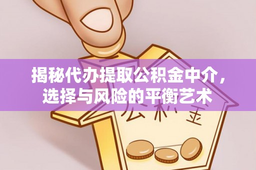 清徐揭秘代办提取公积金中介，选择与风险的平衡艺术