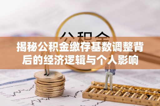 清徐揭秘公积金缴存基数调整背后的经济逻辑与个人影响