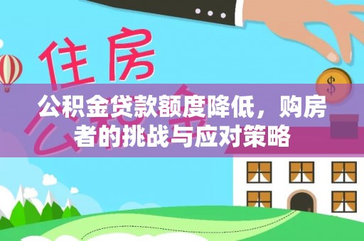 清徐公积金贷款额度降低，购房者的挑战与应对策略