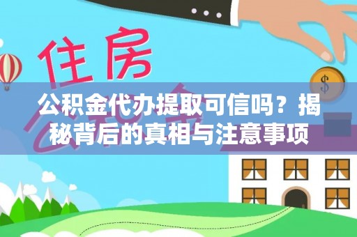 清徐公积金代办提取可信吗？揭秘背后的真相与注意事项