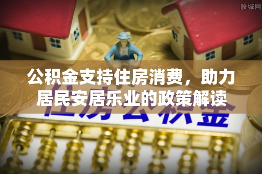 清徐公积金支持住房消费，助力居民安居乐业的政策解读