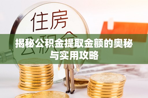 清徐揭秘公积金提取金额的奥秘与实用攻略