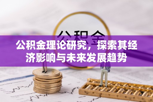 清徐公积金理论研究，探索其经济影响与未来发展趋势