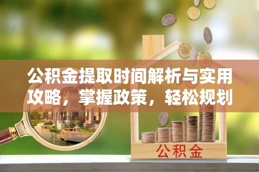 清徐公积金提取时间解析与实用攻略，掌握政策，轻松规划未来